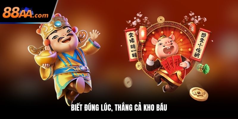 Biết đúng lúc, thắng cả kho báu